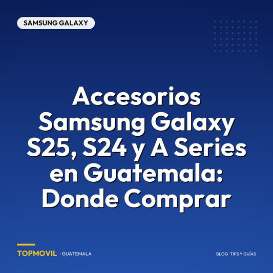 Accesorios Samsung Galaxy S25, S24 y A Series en Guatemala: Donde Comprar