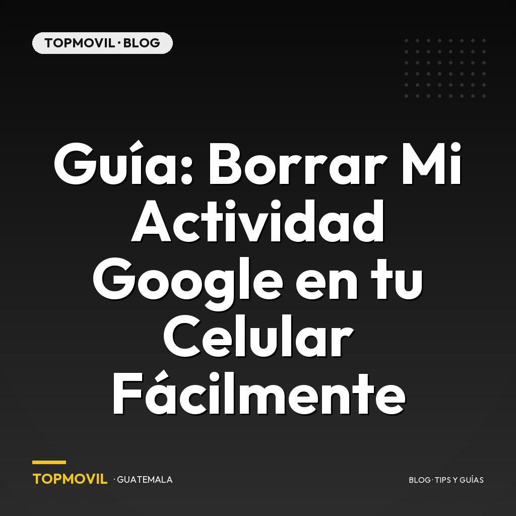 Guía: Borrar Mi Actividad Google en tu Celular Fácilmente