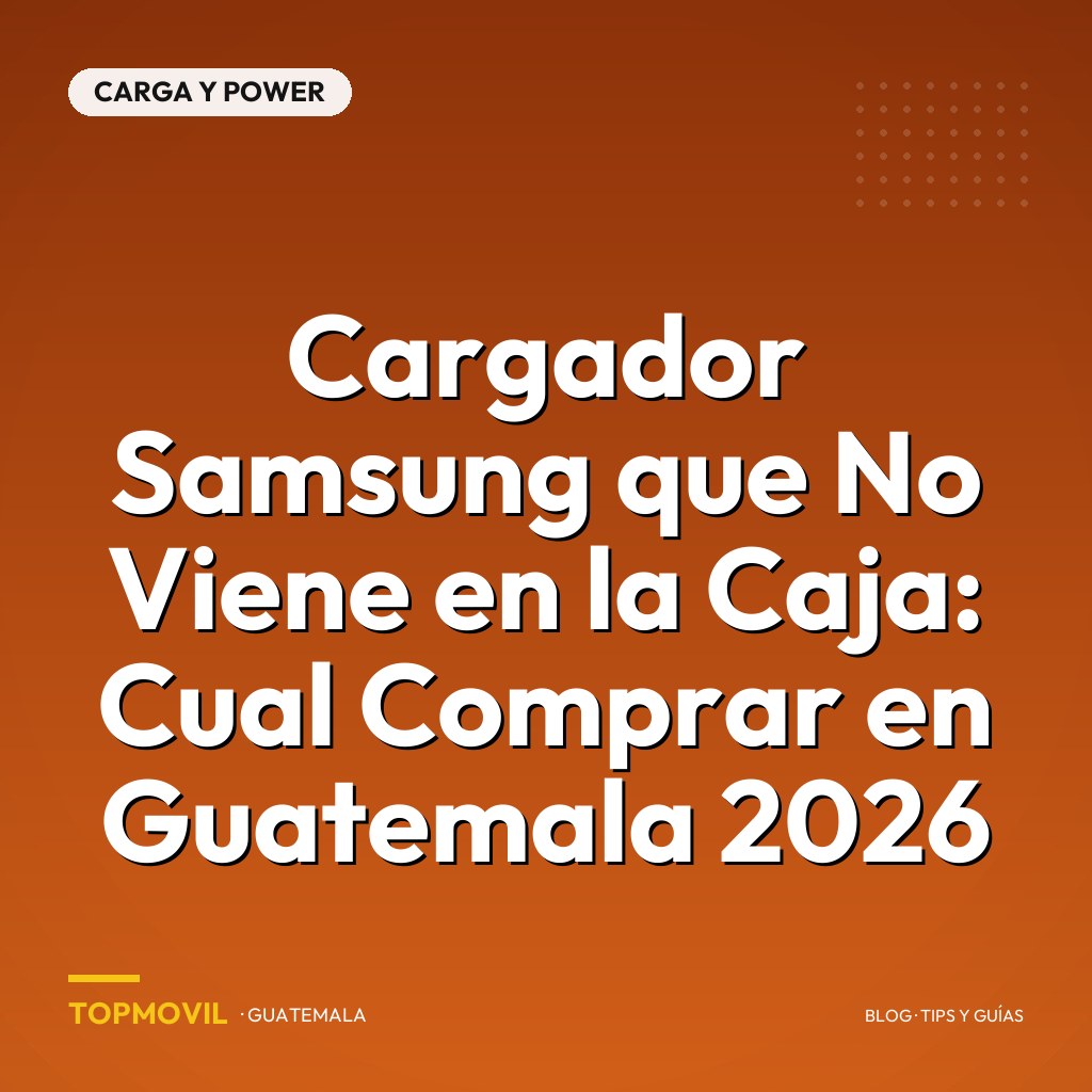 Cargador Samsung que No Viene en la Caja: Cual Comprar en Guatemala 2026