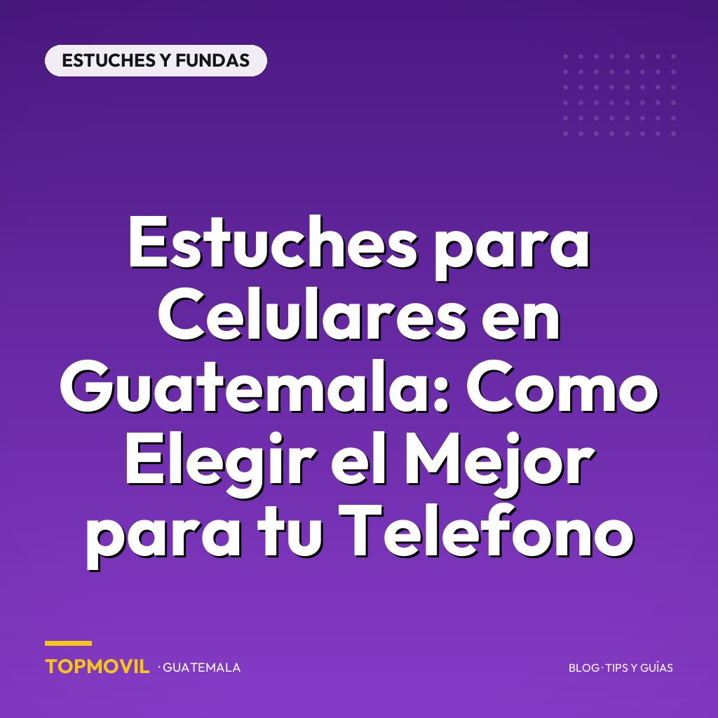 Estuches para Celulares en Guatemala: Como Elegir el Mejor para tu Telefono