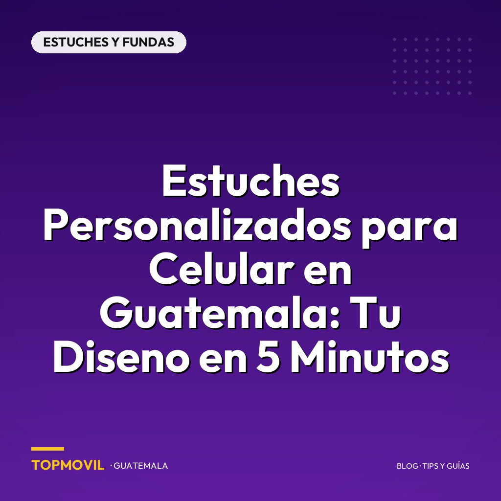Estuches Personalizados para Celular en Guatemala: Tu Diseno en 5 Minutos