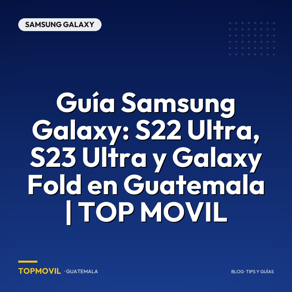 Guía Samsung Galaxy: S22 Ultra, S23 Ultra y Galaxy Fold en Guatemala | TOP MOVIL