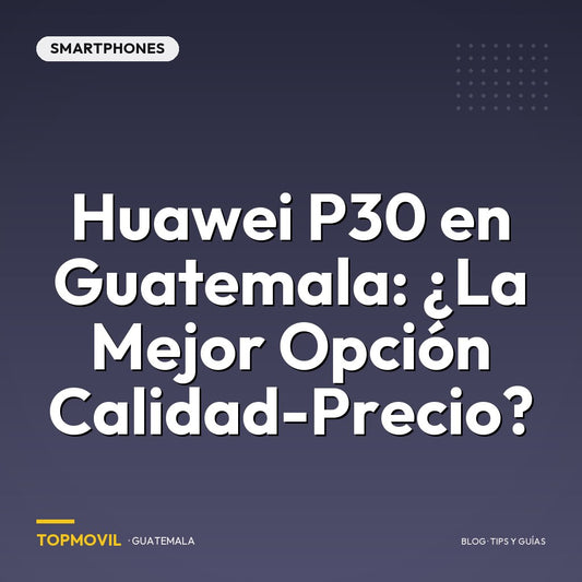 Huawei P30 en Guatemala: ¿La mejor opción Calidad-Precio?