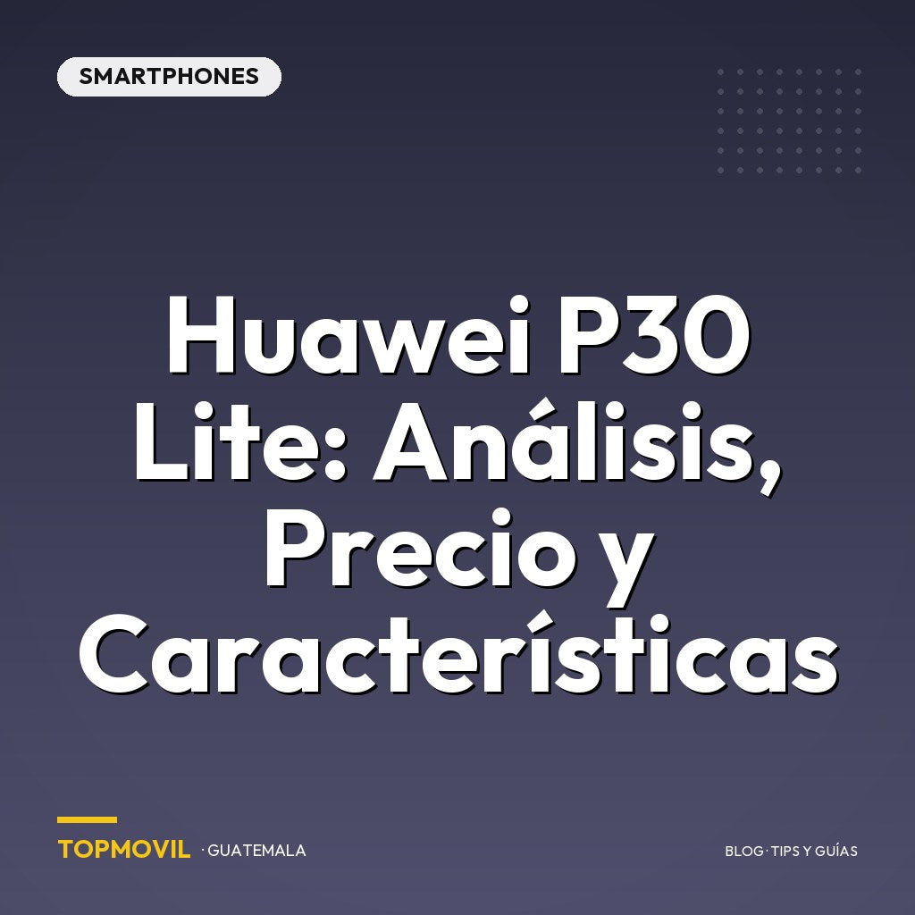 Huawei P30 Lite: Análisis, Precio y Características en Guatemala