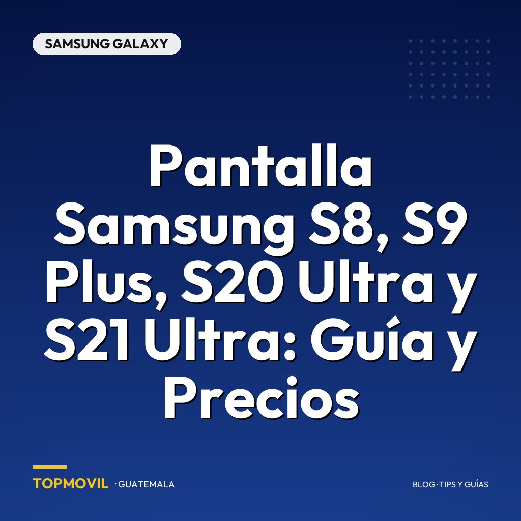 Pantalla Samsung S8, S9 Plus, S20 Ultra y S21 Ultra: Guía y Precios
