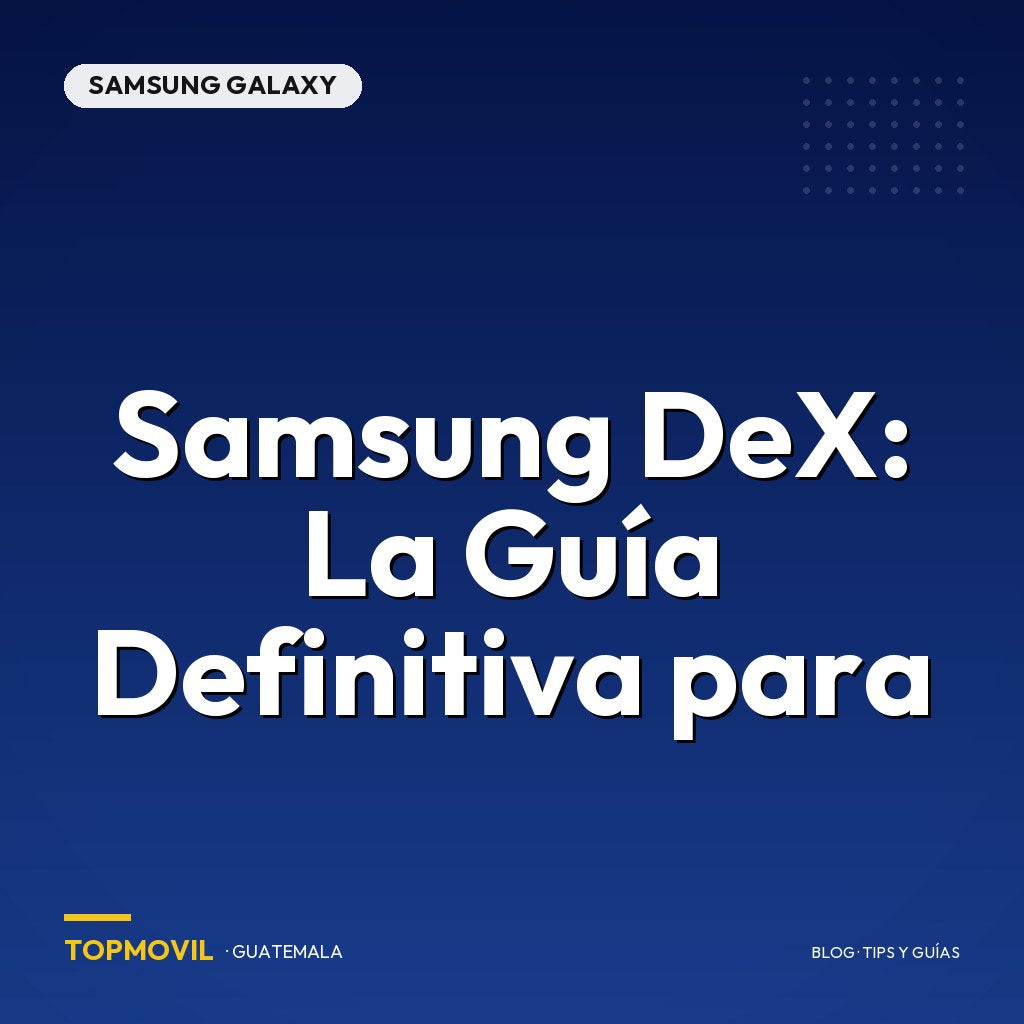 Samsung DeX: La Guía Definitiva para Guatemala