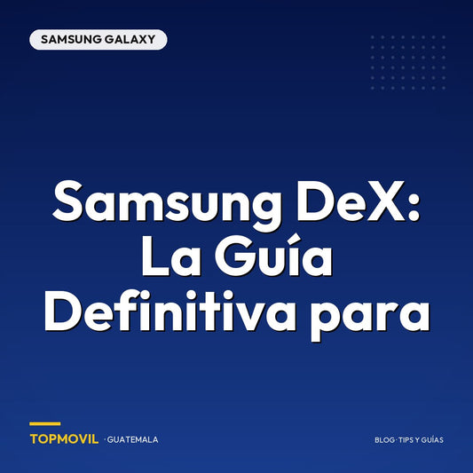 Samsung DeX: La Guía Definitiva para Guatemala