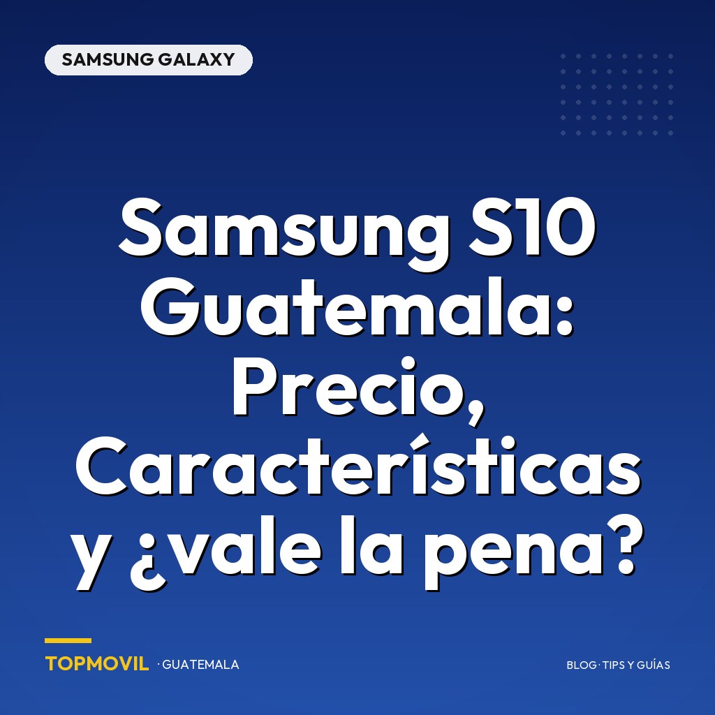 Samsung S10 Guatemala: Precio, Características y ¿vale la pena?