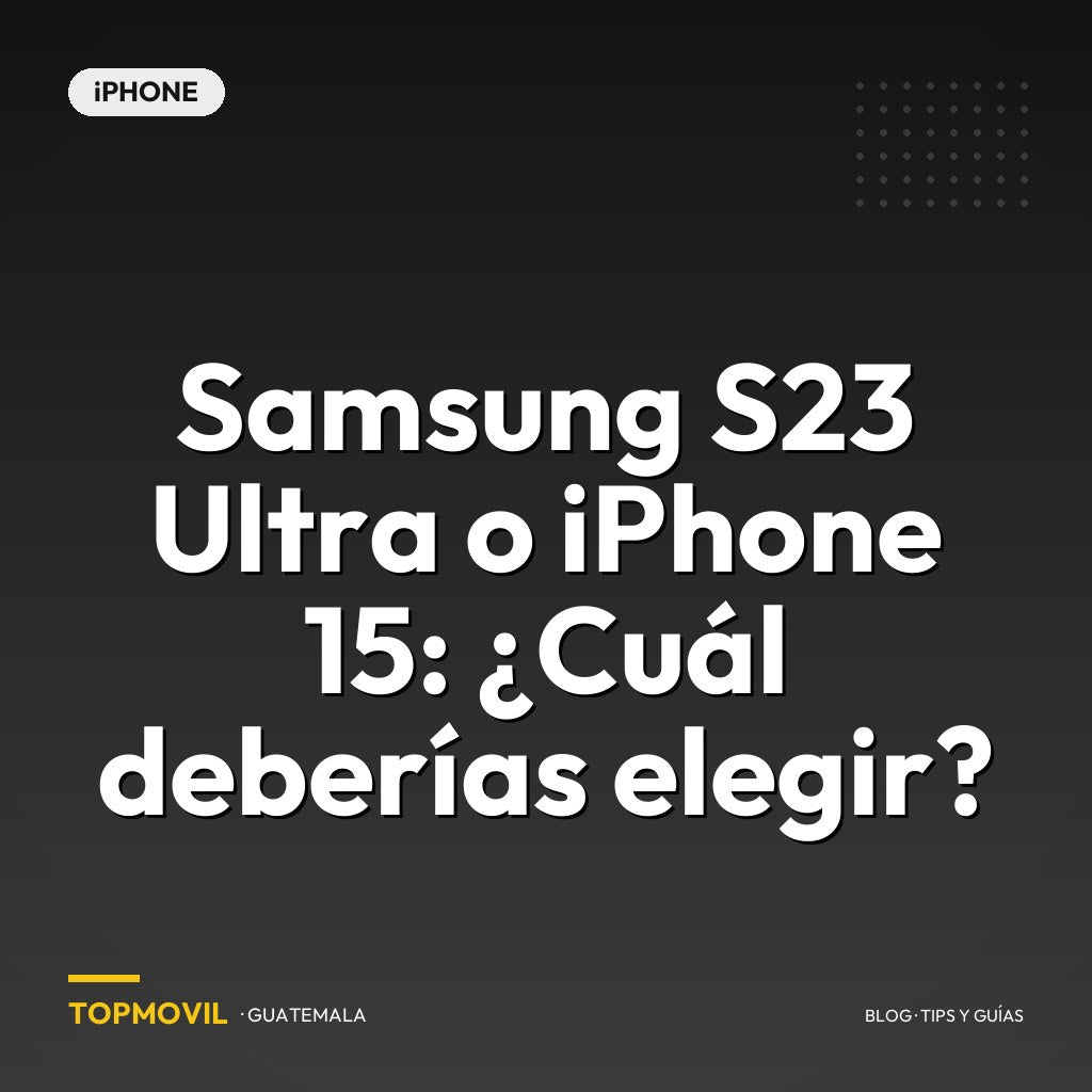 Samsung S23 Ultra o iPhone 15: ¿Cuál deberías elegir?