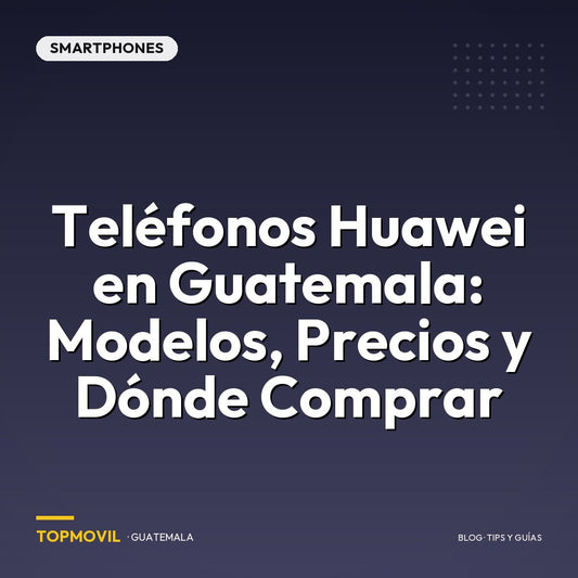 Teléfonos Huawei en Guatemala: Modelos, precios y dónde comprar