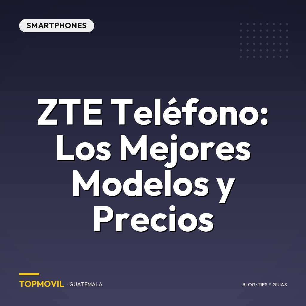 ZTE Teléfono: Los Mejores Modelos y Precios en Guatemala
